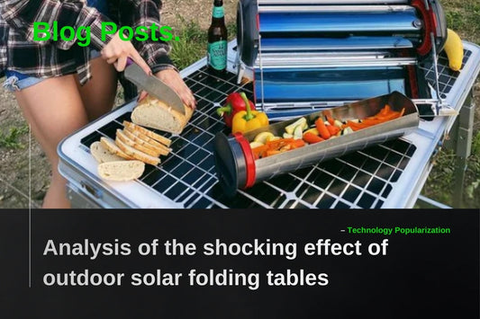 Travel freely with unlimited power, the perfect companion for RV travelers - Analysis of the shocking effect of outdoor solar folding tables